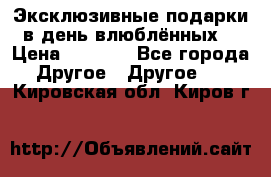 Эксклюзивные подарки в день влюблённых! › Цена ­ 1 580 - Все города Другое » Другое   . Кировская обл.,Киров г.